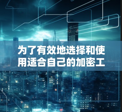 为了有效地选择和使用适合自己的加密工具，以下是分步骤的建议