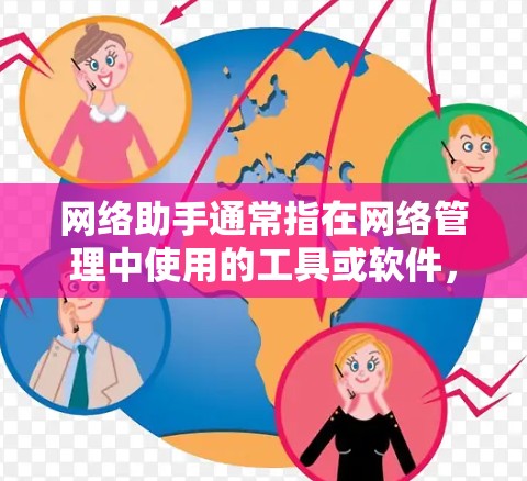 网络助手通常指在网络管理中使用的工具或软件，旨在简化和提高对网络设备的管理。以下是一些常见的网络助手工具