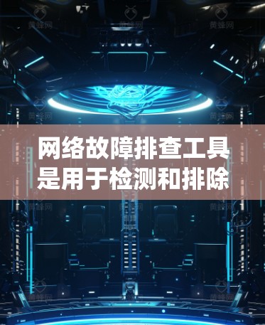 网络故障排查工具是用于检测和排除网络故障的软件，主要有两种主要类型，网络故障排除系统（NFE）和网络维护系统（NWS）以下是它们的详细介绍