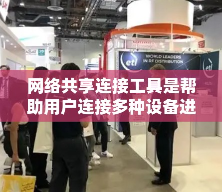 网络共享连接工具是帮助用户连接多种设备进行协作和共享的工具，各有其特点和适用场景。以下是对这些工具的详细介绍和推荐