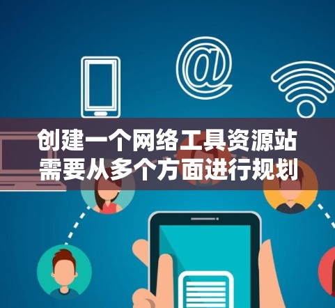 创建一个网络工具资源站需要从多个方面进行规划和设计。以下是一个详细的步骤指南，帮助您一步步构建这个站
