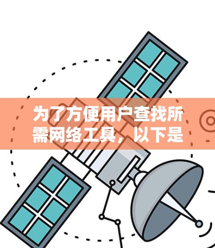 为了方便用户查找所需网络工具，以下是一些常见的工具及其分类整理，分门别类展示