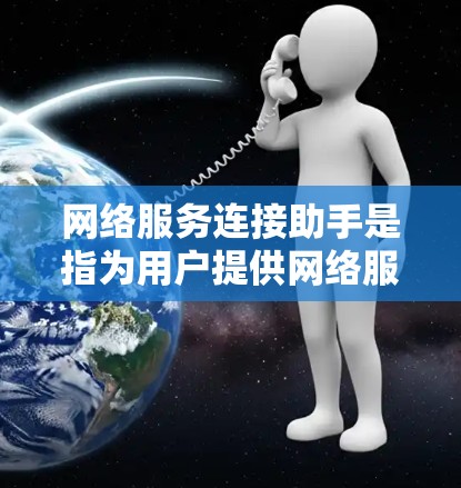 网络服务连接助手是指为用户提供网络服务连接的工具或服务。它通常用于连接用户或设备到特定的网络服务，如计算机、服务器或互联网。这些助手可以帮助用户管理网络连接、配置设备、监控网络状态等