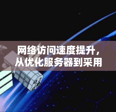 网络访问速度提升，从优化服务器到采用带宽工具的策略