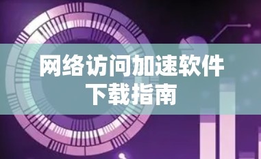 网络访问加速软件下载指南