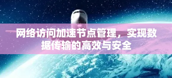 网络访问加速节点管理，实现数据传输的高效与安全