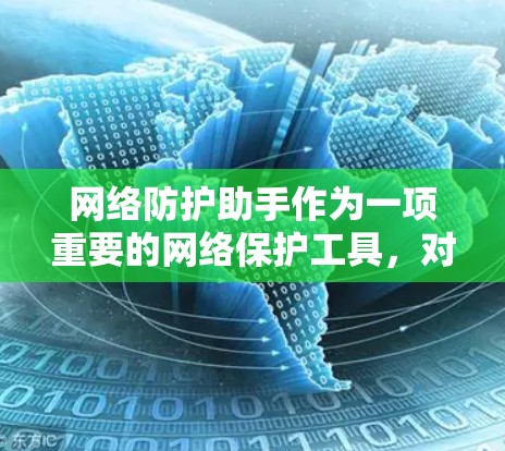网络防护助手作为一项重要的网络保护工具，对提升网络安全性和用户体验具有重要意义。以下是对这一概念的详细分析