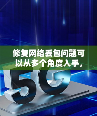 修复网络丢包问题可以从多个角度入手,包括管理层、应用层、网络质量监控、实时监控和错误检测与重传。以下是一些具体的解决方案 修复网络丢包问题可以从多个角度入手,包括管理层、应用层、网络质量监控、实时监控和错误检测与重传。以下是一些具体的解决方案