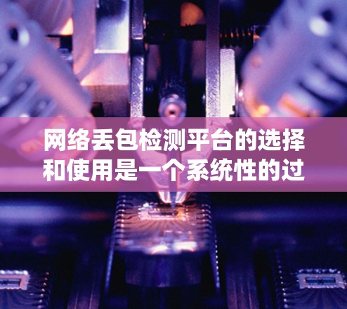 网络丢包检测平台的选择和使用是一个系统性的过程,需要综合考虑功能、复杂性、社区支持等因素。以下是对网络丢包检测平台的详细分析和推荐 网络丢包检测平台的选择和使用是一个系统性的过程,需要综合考虑功能、复杂性、社区支持等因素。以下是对网络丢包检测平台的详细分析和推荐
