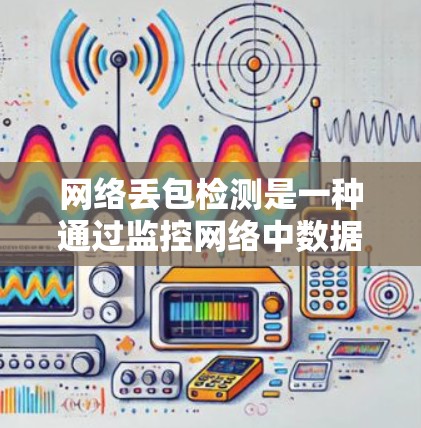 网络丢包检测是一种通过监控网络中数据包的丢失情况来确保网络可靠性的技术。以下是关于网络丢包检测的详细总结 网络丢包检测是一种通过监控网络中数据包的丢失情况来确保网络可靠性的技术。以下是关于网络丢包检测的详细总结