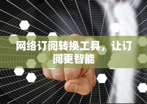 网络订阅转换工具,让订阅更智能 网络订阅转换工具,让订阅更智能