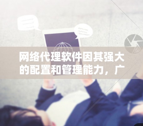 网络代理软件因其强大的配置和管理能力,广泛应用于多个场景中。以下是一些网络代理软件的体验分享,供您参考 网络代理软件因其强大的配置和管理能力,广泛应用于多个场景中。以下是一些网络代理软件的体验分享,供您参考