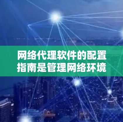 网络代理软件的配置指南是管理网络环境的重要步骤,涵盖了目标服务器、磁带、防火墙、日志管理、监控、安全配置、维护和更新等多个部分。以下是对这一指南的详细总结和建议 网络代理软件的配置指南是管理网络环境的重要步骤,涵盖了目标服务器、磁带、防火墙、日志管理、监控、安全配置、维护和更新等多个部分。以下是对这一指南的详细总结和建议