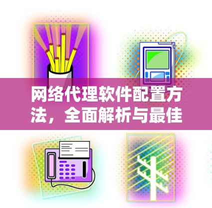 网络代理软件配置方法,全面解析与最佳实践 网络代理软件配置方法,全面解析与最佳实践