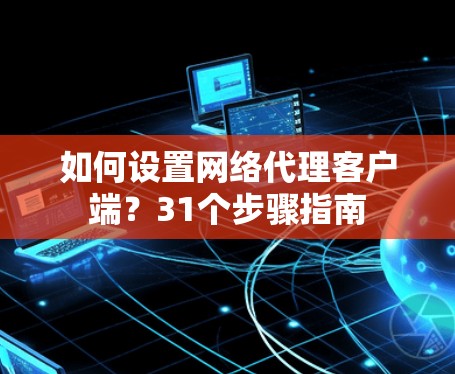 如何设置网络代理客户端？31个步骤指南