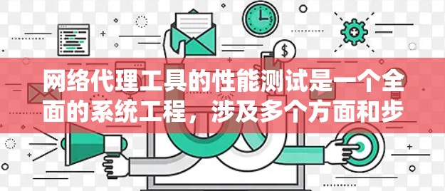 网络代理工具的性能测试是一个全面的系统工程，涉及多个方面和步骤，以下是对该过程的详细总结和步骤指南