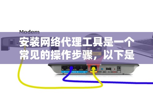 安装网络代理工具是一个常见的操作步骤，以下是一个详细的安装指南，适用于常见的网络代理工具