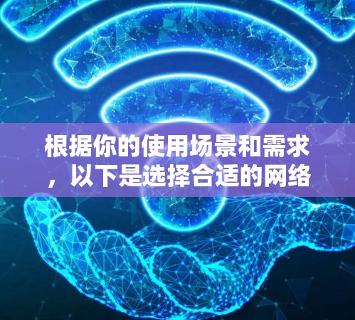 根据你的使用场景和需求，以下是选择合适的网络代理工具的建议