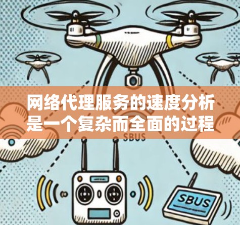 网络代理服务的速度分析是一个复杂而全面的过程，涉及多个因素的综合评估。以下是对网络代理服务速度分析的详细总结