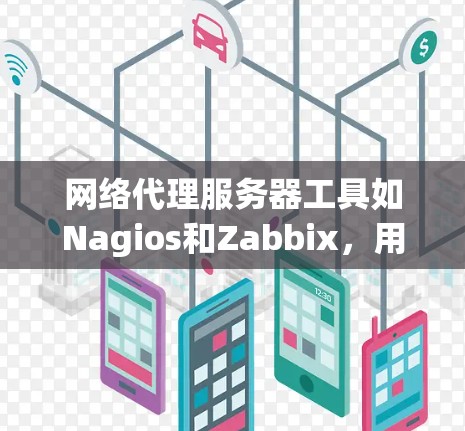 网络代理服务器工具如Nagios和Zabbix，用于管理网络设备，但它们在功能和适用场景上有差异。以下是详细的总结