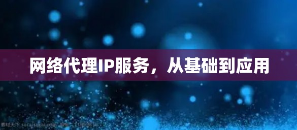 网络代理IP服务，从基础到应用