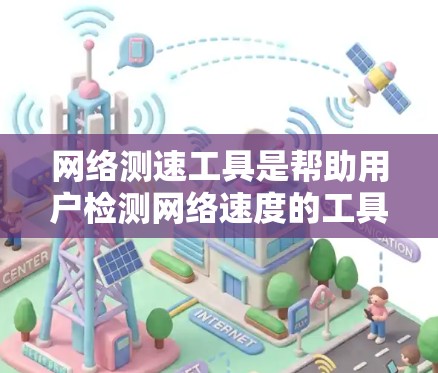 网络测速工具是帮助用户检测网络速度的工具，通常包括多种版本，每个版本都有其独特的功能和特色。以下是一些最新版本网络测速工具的详细介绍