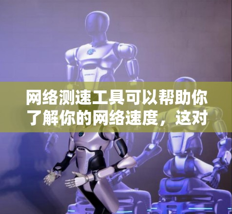 网络测速工具可以帮助你了解你的网络速度，这对于测试网络连接的稳定性、优化网络设置或检查防火墙设置都有帮助。以下是一些常见的网络测速工具和使用方法
