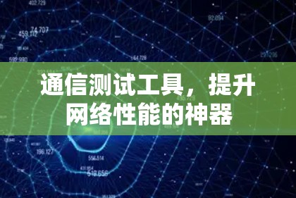 通信测试工具，提升网络性能的神器