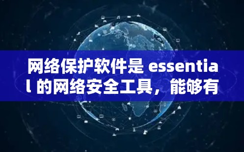 网络保护软件是 essential 的网络安全工具，能够有效防止网络攻击和数据泄露。以下是对网络保护软件的详细分类和总结
