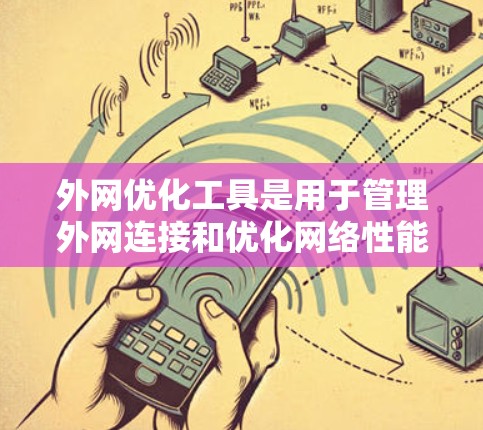 外网优化工具是用于管理外网连接和优化网络性能的工具，以下是详细的步骤和推荐