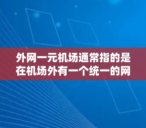 外网一元机场通常指的是在机场外有一个统一的网络入口，方便用户访问互联网。以下是一些可能的解决方案