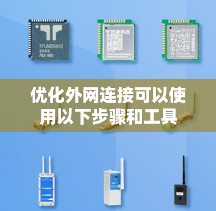 优化外网连接可以使用以下步骤和工具