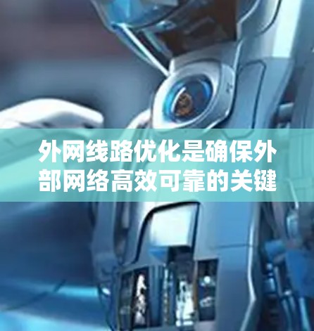 外网线路优化是确保外部网络高效可靠的关键步骤，主要涉及多个步骤和工具的应用。以下是对这一过程的详细说明