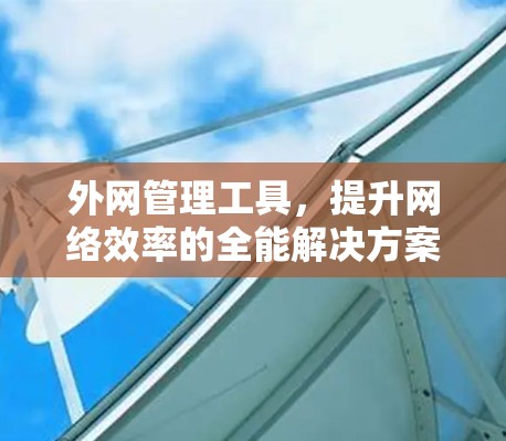 外网管理工具，提升网络效率的全能解决方案
