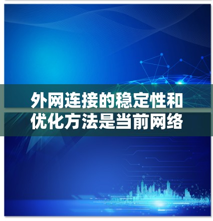 外网连接的稳定性和优化方法是当前网络和信息化发展的关键问题。以下是一些详细的知识点和步骤，帮助你更好地理解和实施外网连接的优化