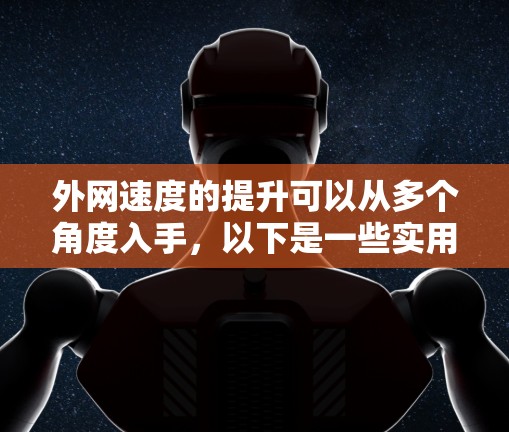 外网速度的提升可以从多个角度入手，以下是一些实用的工具和方法，帮助你提升外网速度