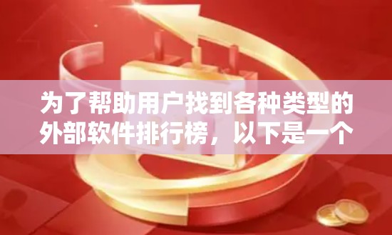 为了帮助用户找到各种类型的外部软件排行榜，以下是一个分门别类的整理，涵盖软件管理、游戏、办公软件、移动应用、教育软件、医疗软件和其他类型软件