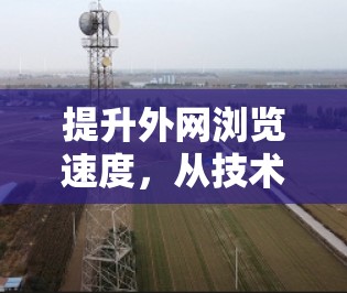 提升外网浏览速度，从技术到策略的全面解决方案