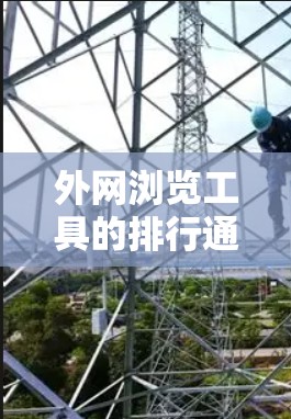 外网浏览工具的排行通常基于其在安全监控、网站优化和开发者工具方面的表现。以下是根据常见排名和功能特点整理的列表