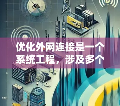 优化外网连接是一个系统工程，涉及多个步骤和工具。以下是一个结构化的指南，帮助您系统地进行外网连接优化