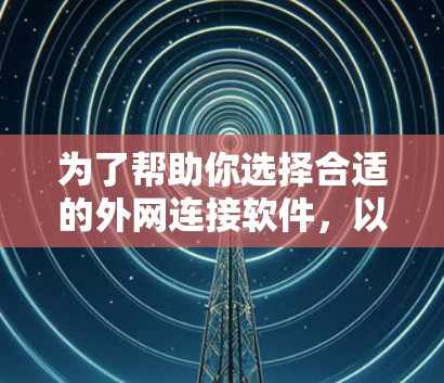 为了帮助你选择合适的外网连接软件，以下是分步骤的指南