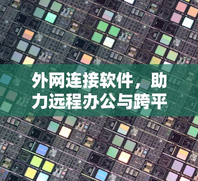 外网连接软件，助力远程办公与跨平台流畅连接