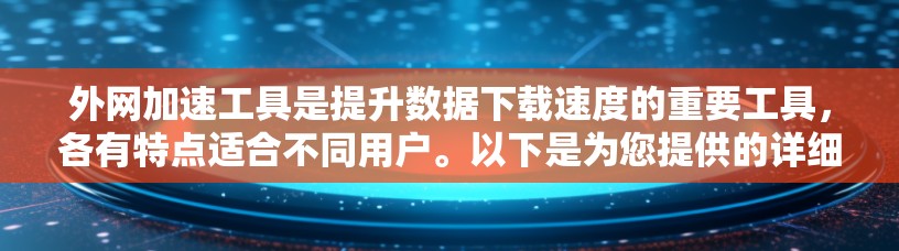 外网加速工具是提升数据下载速度的重要工具，各有特点适合不同用户。以下是为您提供的详细分析和推荐