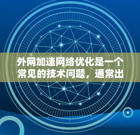 外网加速网络优化是一个常见的技术问题，通常出现在网络速度过慢或不稳定的情况下。以下是一些优化步骤和建议，帮助你解决外网加速网络优化的问题