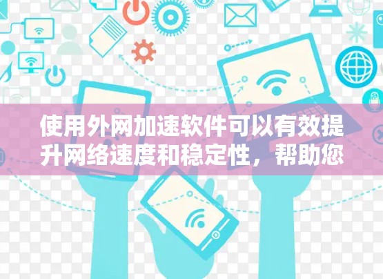 使用外网加速软件可以有效提升网络速度和稳定性，帮助您更高效地使用互联网。以下是一些推荐的外网加速软件，供您选择