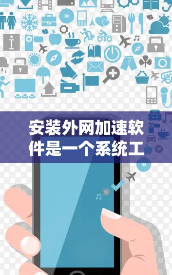 安装外网加速软件是一个系统工程，需要遵循以下步骤以确保成功