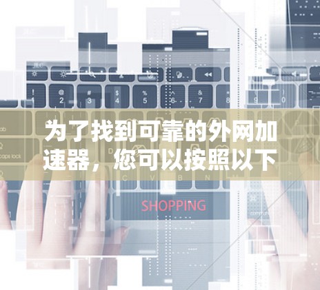 为了找到可靠的外网加速器，您可以按照以下步骤操作