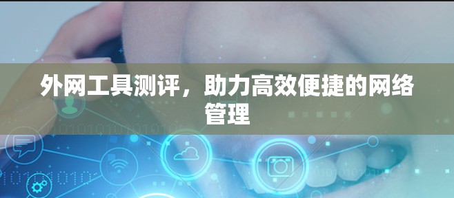 外网工具测评，助力高效便捷的网络管理