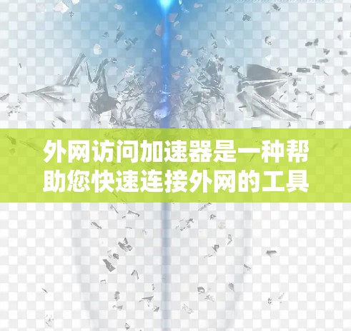 外网访问加速器是一种帮助您快速连接外网的工具，通常能够提升网络速度，减少等待时间。以下是一些常见的外网访问加速器及其功能