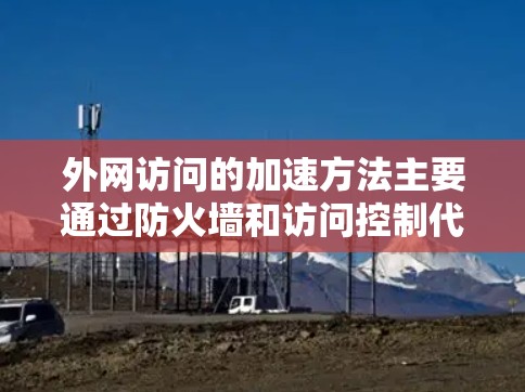 外网访问的加速方法主要通过防火墙和访问控制代理服务器实现。以下是详细的步骤指南